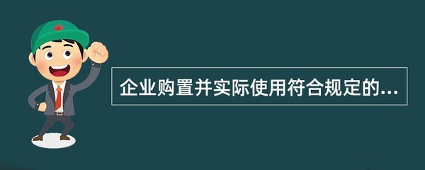 企業(yè)購置并實際使用符合條件的環(huán)境保護、節(jié)能節(jié)水、安全生產(chǎn)等專用設(shè)備的,該專用設(shè)備